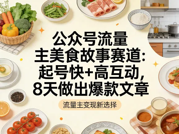 公众号流量主之美食故事赛道,起号快+高互动,8天就能做出爆款文章-知云阁资源站