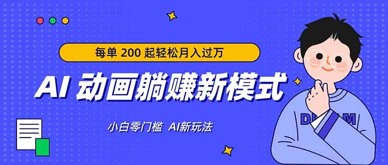 AI 动画躺赚新模式，无需经验，每单 200 起轻松月入过万-知云阁资源站