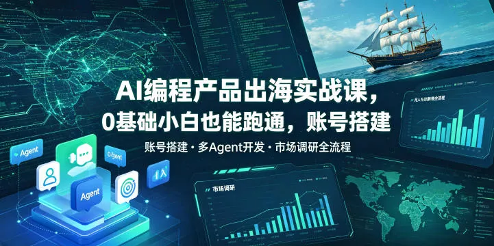 AI编程产品出海实战课,0基础小白也能跑通,账号搭建・多Agent开发・市场调研全流程,月入千刀跨境变现教程-知云阁资源站