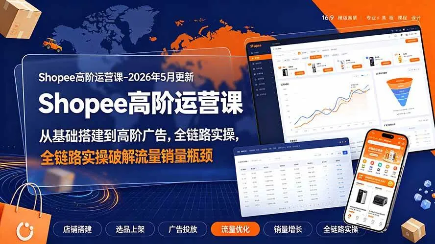 (19443期)Shopee高阶运营课-2026年更新,从基础搭建到高阶广告,全链路实操破解流量销量瓶颈-知云阁资源站