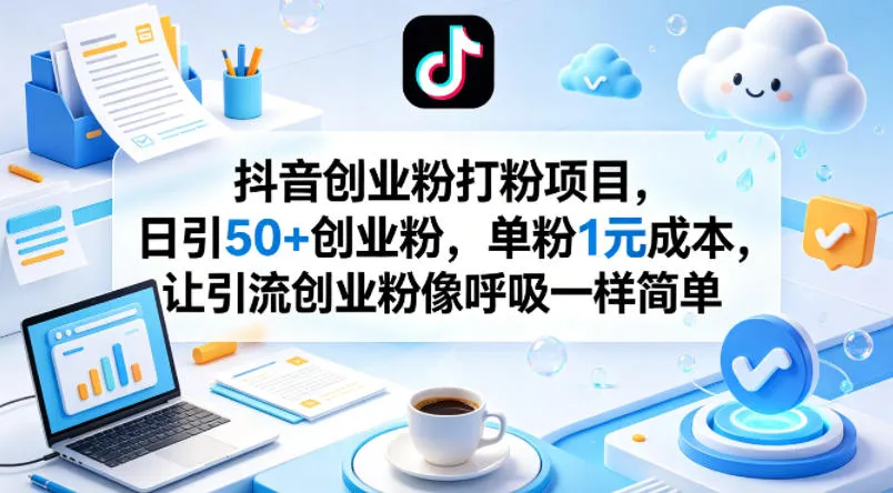 抖音创业粉打粉项目,日引50+创业粉,单粉1元成本,让引流创业粉像呼吸一样简单-知云阁资源站