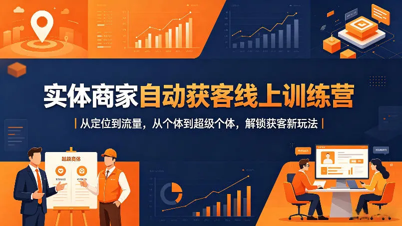 实体商家自动获客线上训练营|从定位到流量,从个体到超级个体,解锁获客新玩法-知云阁资源站