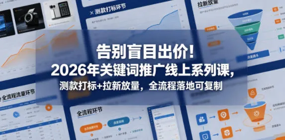 告别盲目出价!2026年关键词推广线上系列课,测款打标+拉新放量,全流程落地可复制-知云阁资源站
