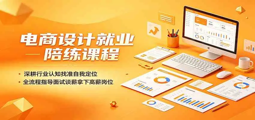 电商设计就业陪练课程：深耕行业认知找准自我定位，全流程指导面试谈薪拿下高薪岗位-知云阁资源站