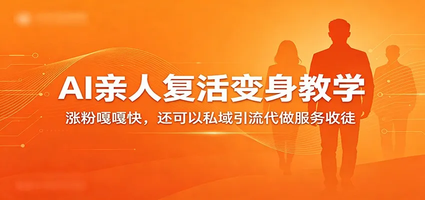 超级火爆的AI亲人复活变身教学，涨粉嘎嘎快，还可以私域引流代做服务收徒-知云阁资源站