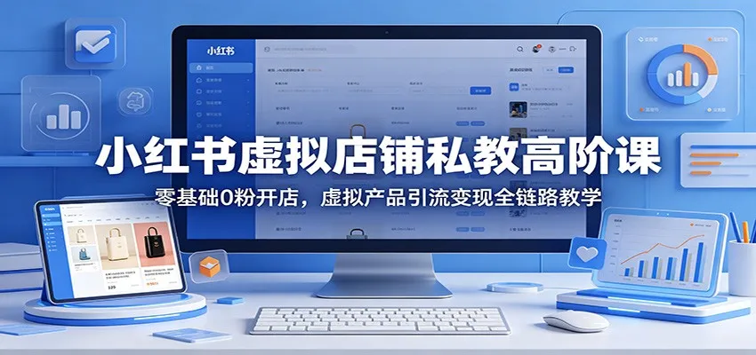 小红书虚拟店铺私教高阶课:零基础0粉开店,虚拟产品引流变现全链路教学 小红书虚拟店铺私教高阶课:零基础0粉开店,虚拟产品引流变现全链路教学