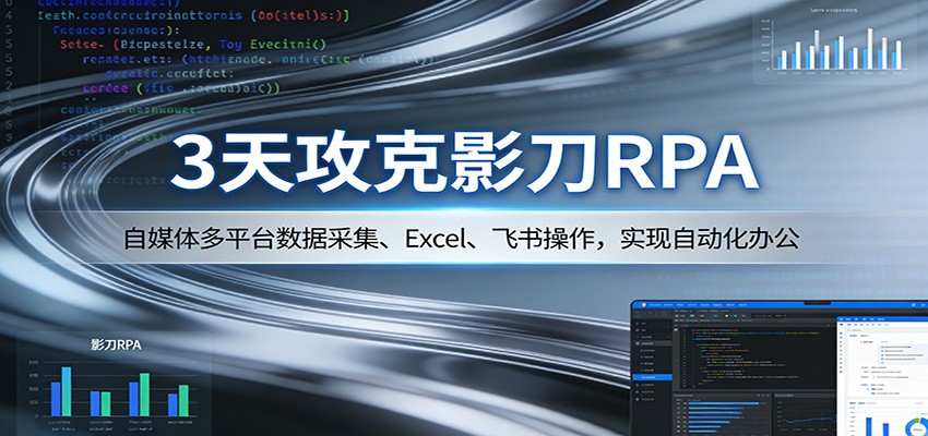 3天攻克影刀RPA:自媒体多平台数据采集、Excel 、飞书操作,实现自动化办公-知云阁资源站
