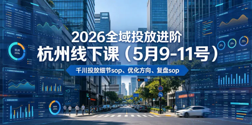 2026全域投放进阶杭州线下课(5月9-11号),包括千川投放细节sop、优化方向、复盘sop(20小时录音+字幕)-知云阁资源站