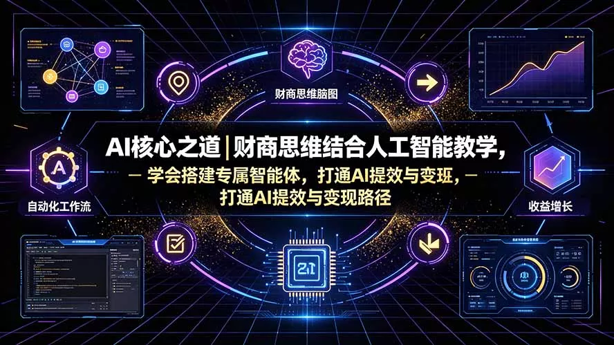 AI核心之道｜财商思维结合人工智能教学，学会搭建专属智能体，打通AI提效与变现路径-知云阁资源站