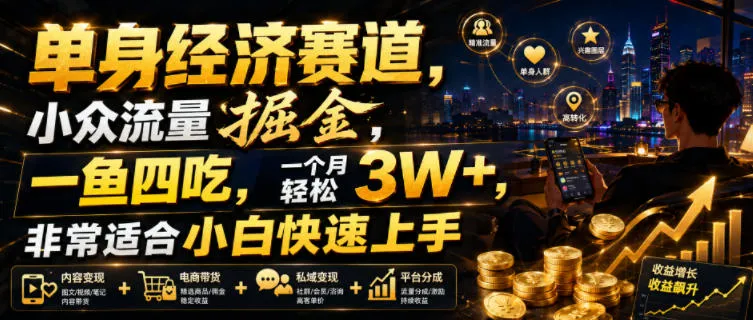 单身经济赛道，小众流量掘金，一鱼四吃，一个月轻松3W+，非常适合小白快速上手【揭秘】-知云阁资源站
