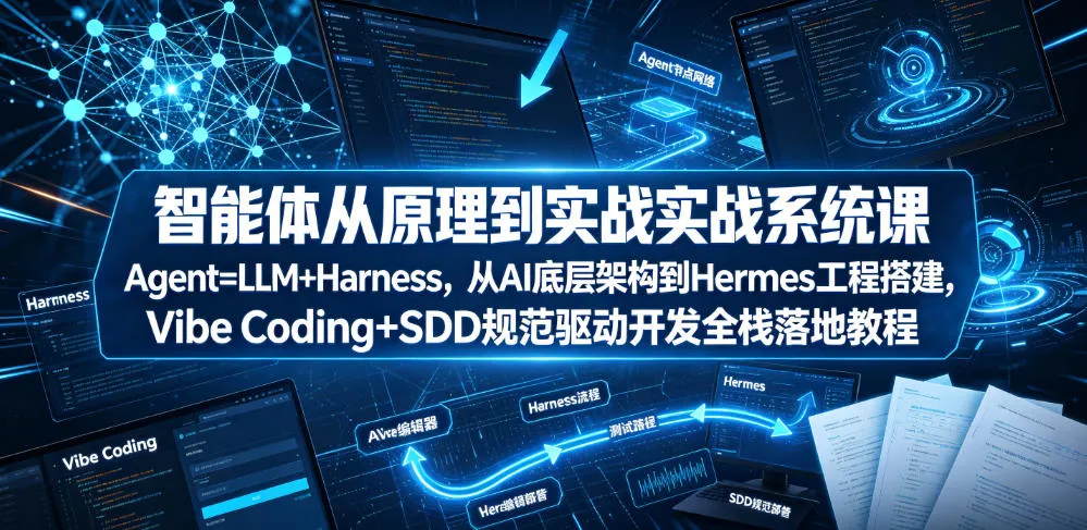 智能体从原理到实战系统课Agent=LLM+Harness，从AI底层架构到Hermes工程搭建，Vibe Coding+SDD规范驱动开发全栈落地教程-知云阁资源站