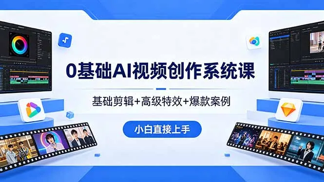 0基础AI视频创作系统课,基础剪辑+高级特效+爆款案例,小白直接上手-知云阁资源站