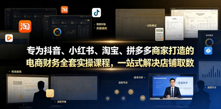 专为抖音、小红书、淘宝、拼多多商家打造的电商财务全套实操课程，一站式解决店铺取数、记账、报税全流程难题-知云阁资源站