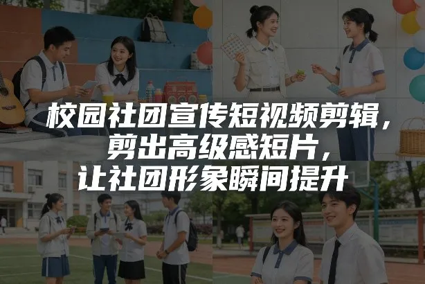 校园社团宣传短视频剪辑,剪出高级感短片,让社团形象瞬间提升 校园社团宣传短视频剪辑,剪出高级感短片,让社团形象瞬间提升