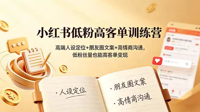 小红书低粉高客单训练营：高端人设定位+朋友圈文案+高情商沟通，低粉丝量也能高客单变现-知云阁资源站