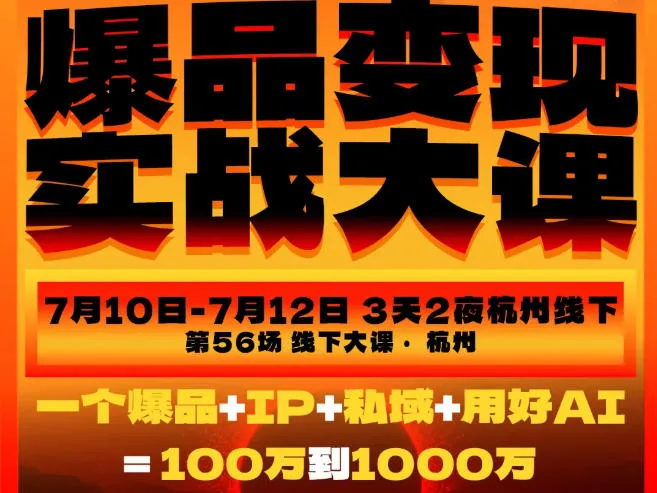 爆品变现实战大课,从爆品,到流量,到成交,一个爆品+IP+私域+用好AI=100W到1000W(7月10-12日)-知云阁资源站