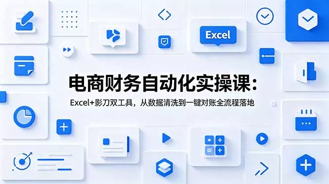 电商财务自动化实操课：Excel+影刀双工具，从数据清洗到一键对账全流程落地-知云阁资源站