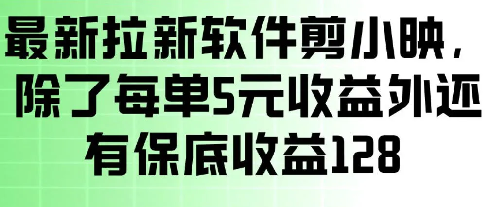 最新拉新软件剪小映,除了每单5米收益外还有保底收益128,一部手机轻松賺钱-知云阁资源站