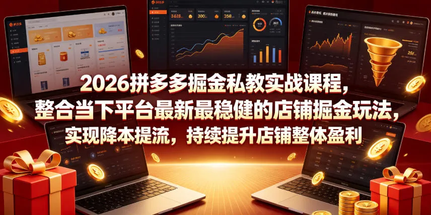 2026拼多多掘金私教实战课程，整合当下平台最新最稳健的店铺掘金玩法，实现降本提流，持续提升店铺整体盈利-知云阁资源站