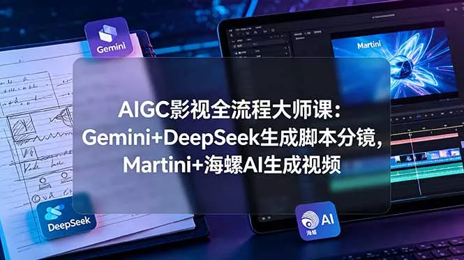 AIGC影视全流程大师课：Gemini+DeepSeek生成脚本分镜，Martini+海螺AI生成视频-知云阁资源站