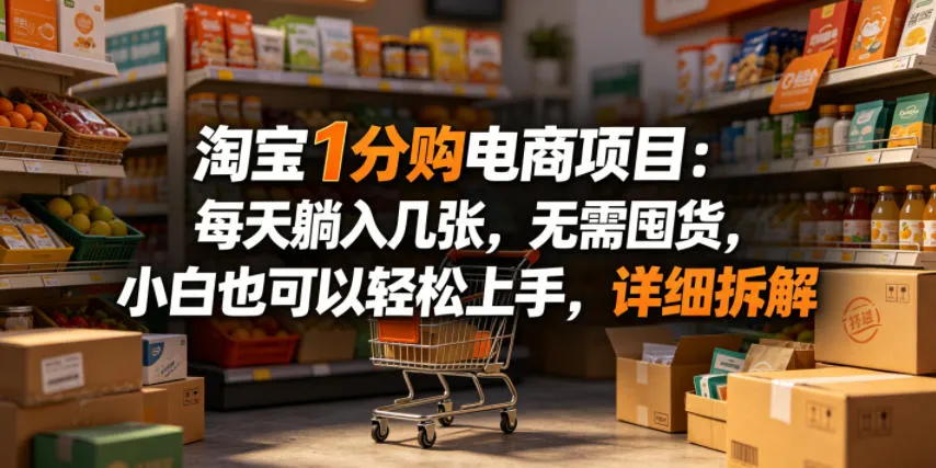 淘宝1分购电商项目:每天躺入几张,无需囤货,小白也可以轻松上手,详细拆解-知云阁资源站