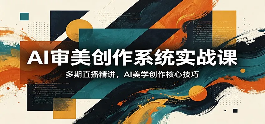 AI审美创作系统实战课,多期直播精讲,AI美学创作核心技巧 AI审美创作系统实战课,多期直播精讲,AI美学创作核心技巧
