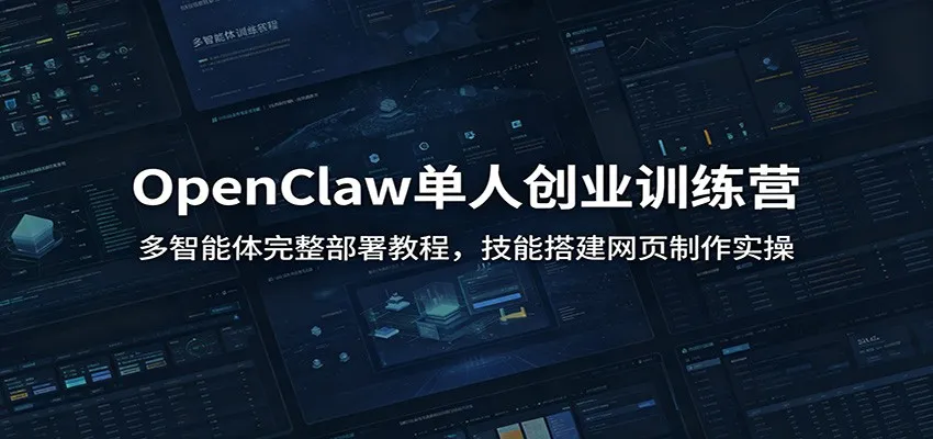 OpenClaw单人创业训练营：多智能体完整部署教程，技能搭建网页制作实操-知云阁资源站