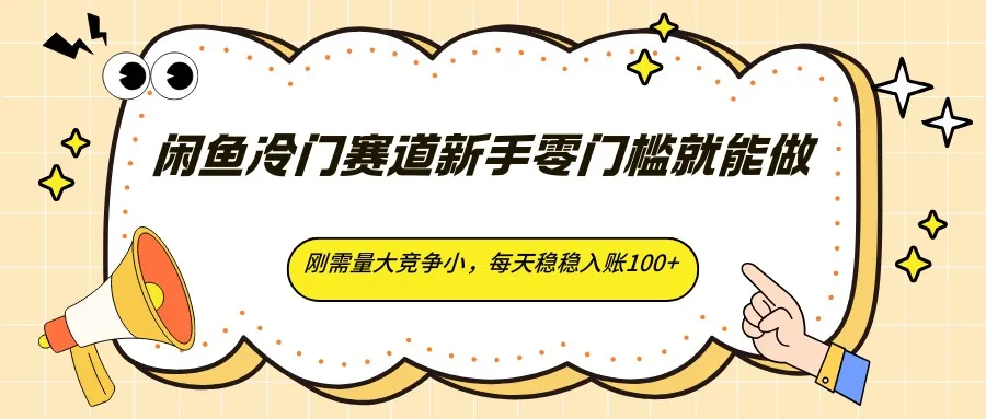 闲鱼冷门赛道新手零门槛就能做,刚需量大竞争小,每天稳稳入账100+-知云阁资源站
