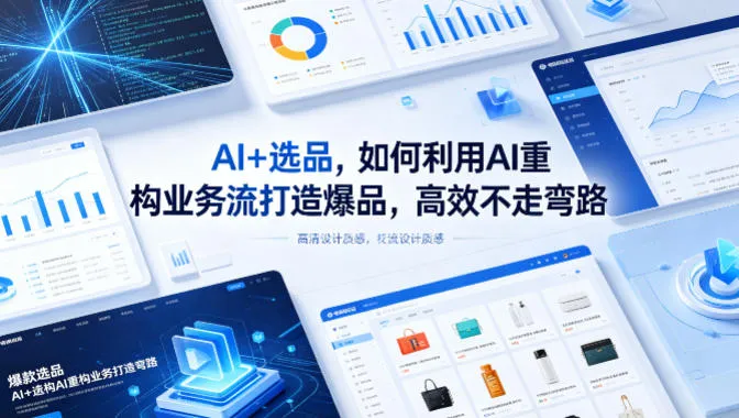 AI+选品,如何利用AI重构业务流打造爆品,高效不走弯路 AI+选品,如何利用AI重构业务流打造爆品,高效不走弯路