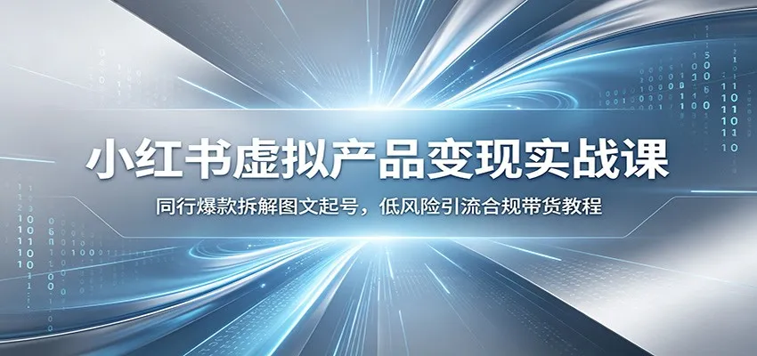 小红书虚拟产品变现实战课:同行爆款拆解图文起号,低风险引流合规带货教程-知云阁资源站