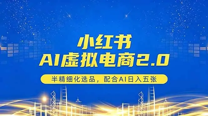 (18438期)小红书AI虚拟电商2.0,半精细化选品,配合AI日入五张-知云阁资源站