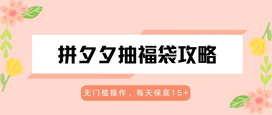 拼夕夕抽福袋攻略,无门槛操作,每天保底15+ 拼夕夕抽福袋攻略,无门槛操作,每天保底15+