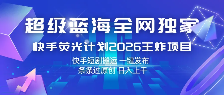 快手荧光计划2026王炸项目, 日入上千,快手短剧搬运,一键发布,条条过原创-知云阁资源站