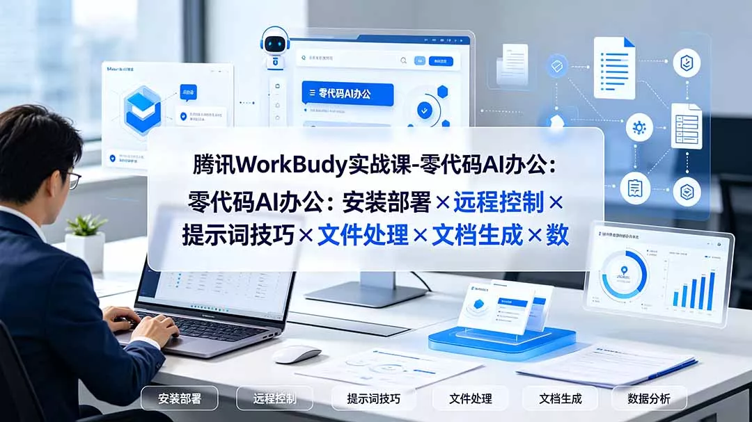 腾讯WorkBuddy实战课-零代码AI办公：安装部署×远程控制×提示词技巧×文件处理×文档生成×数据分析-知云阁资源站