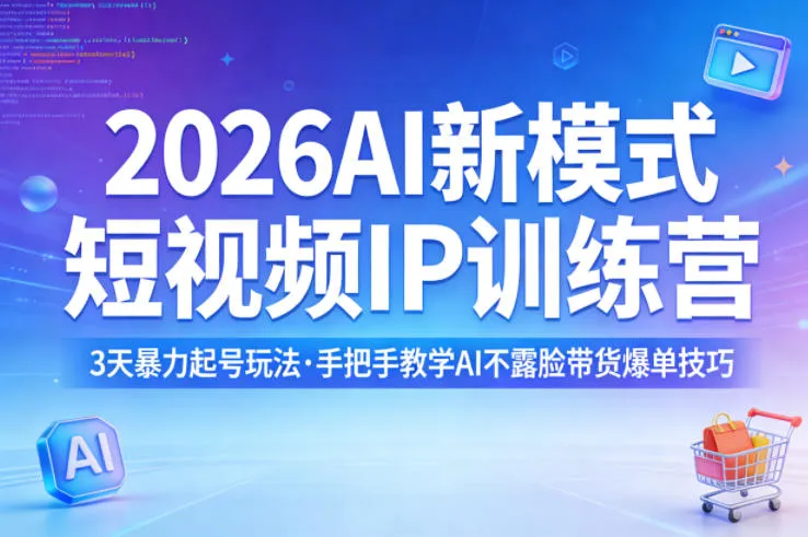 2026AI新模式短视频IP训练营,3天暴力起号玩法,手把手教学AI不露脸带货爆单技巧(更新)-知云阁资源站