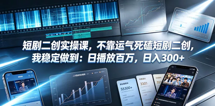 短剧二创实操课，不靠运气死磕短剧二创，我稳定做到：日播放百万，日入300+-知云阁资源站