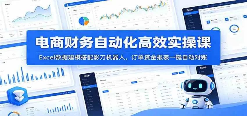 电商财务自动化高效实操课：Excel数据建模搭配影刀机器人，订单资金报表一键自动对账-知云阁资源站