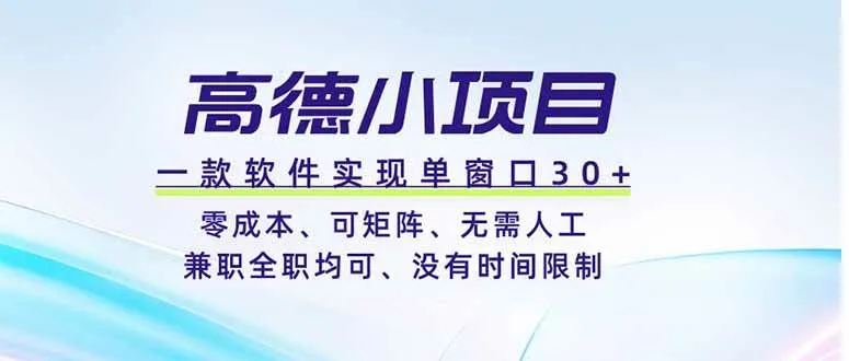 （19070期）高德小项目，一款软件实现单窗口+、零成本、可矩阵、零人工、兼职全职均可、没有时间限制-知云阁资源站