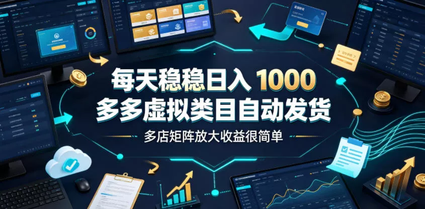 每天稳稳日入1000，多多虚拟类目自动发货，多店矩阵放大收益很简单【揭秘】-知云阁资源站