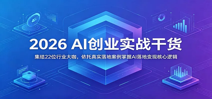 2026 AI创业实战干货:集结22位行业大咖,依托真实落地案例掌握AI落地变现核心逻辑-知云阁资源站