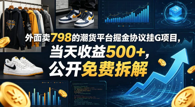 外面卖798的潮货平台掘金协议挂G项目,当天收益500+,公开免费拆解【揭秘】-知云阁资源站