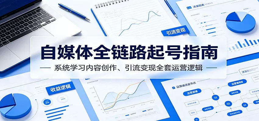 自媒体全链路起号指南:系统学习内容创作、引流变现全套运营逻辑-知云阁资源站