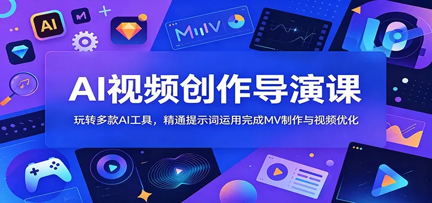 AI视频创作导演课:玩转多款AI工具,精通提示词运用完成MV制作与视频优化-知云阁资源站