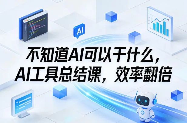 不知道AI可以干什么,AI工具总结课,效率翻倍 不知道AI可以干什么,AI工具总结课,效率翻倍