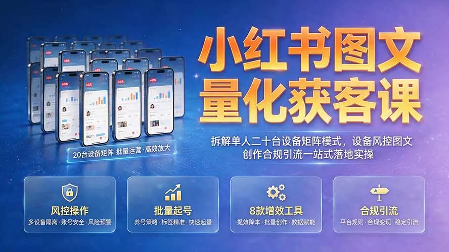 小红书图文量化获客课｜拆解单人二十台设备矩阵模式，设备风控图文创作合规引流一站式落地实操-知云阁资源站