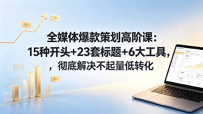 全媒体爆款策划高阶课:15种开头+23套标题+6大工具,彻底解决不起量低转化-知云阁资源站