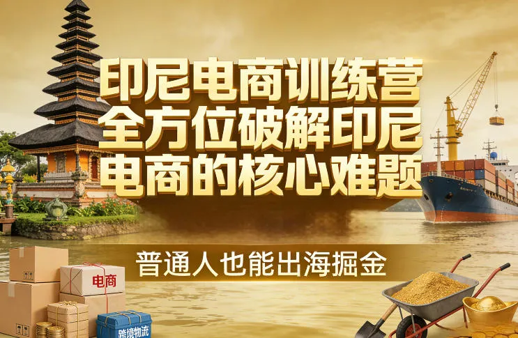 印尼电商训练营,全方位破解印尼电商的核心难题,普通人也能出海掘金-知云阁资源站