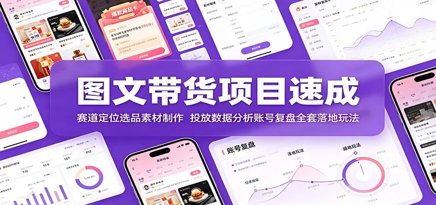 图文带货项目速成：赛道定位选品素材制作，投放数据分析账号复盘全套落地玩法-知云阁资源站