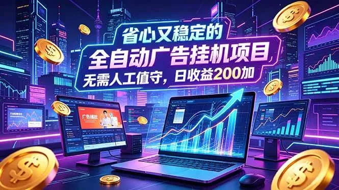 （18899期）全自动广告挂机项目，全程无需人工值守。稳定创收每日收益200+-知云阁资源站