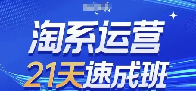 淘系运营21天速成班,0基础轻松搞定淘系运营,不做假把式,快速复制落地(更新26年3月)-知云阁资源站